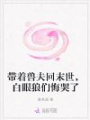 带着兽夫回末世,白眼狼们悔哭了