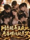 网恋玩弄五疯批,恶毒雌性被亲哭